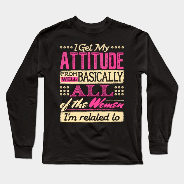 I Get My Attitude From All the Women I'm Related to Shirt Long Sleeve T-Shirt by redbarron